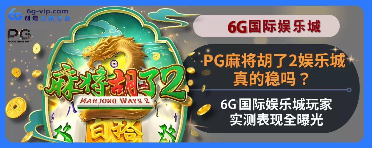 PG麻将胡了2游玩城真的稳吗？ 6g游戏用户实测表现全面曝光